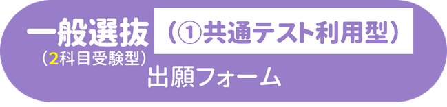 一般選抜（２科目①共通テスト利用型）オンライン出願フォームボタン.png